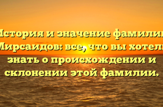 История и значение фамилии Мирсаидов: все, что вы хотели знать о происхождении и склонении этой фамилии.