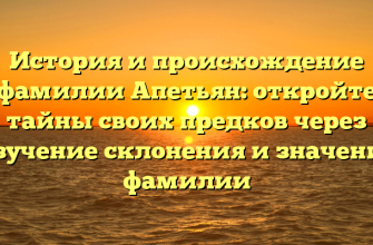 История и происхождение фамилии Апетьян: откройте тайны своих предков через изучение склонения и значения фамилии