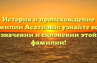 История и происхождение фамилии Асатиани: узнайте все о значении и склонении этой фамилии!