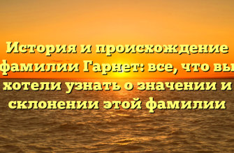 История и происхождение фамилии Гарнет: все, что вы хотели узнать о значении и склонении этой фамилии
