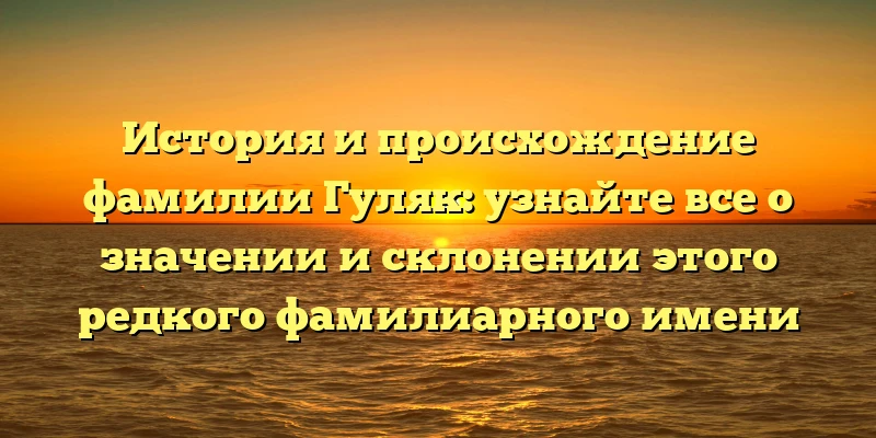История и происхождение фамилии Гуляк: узнайте все о значении и склонении этого редкого фамилиарного имени История и происхождение фамилии Гуляк: узнайте все о значении и склонении этого редкого фамилиарного имени