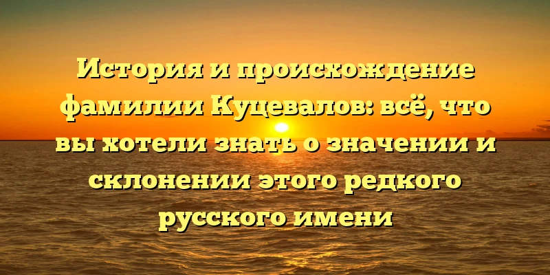 История и происхождение фамилии Куцевалов: всё, что вы хотели знать о значении и склонении этого редкого русского имени История и происхождение фамилии Куцевалов: всё, что вы хотели знать о значении и склонении этого редкого русского имени