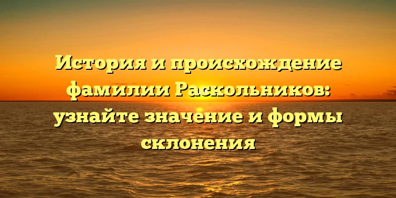 История и происхождение фамилии Раскольников: узнайте значение и формы склонения История и происхождение фамилии Раскольников: узнайте значение и формы склонения
