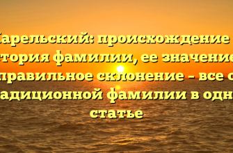 Карельский: происхождение и история фамилии, ее значение и правильное склонение – все о традиционной фамилии в одной статье