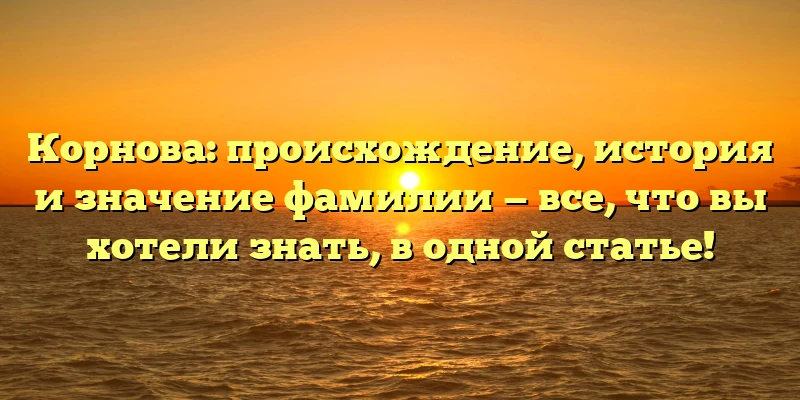 Корнова: происхождение, история и значение фамилии — все, что вы хотели знать, в одной статье! Корнова: происхождение, история и значение фамилии — все, что вы хотели знать, в одной статье!
