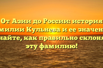 От Азии до России: история фамилии Кульнева и ее значения. Узнайте, как правильно склонять эту фамилию!