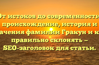 От истоков до современности: происхождение, история и значения фамилии Гракун и как правильно склонять — SEO-заголовок для статьи.