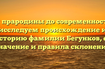 От прародины до современности: исследуем происхождение и историю фамилии Бегунков, ее значение и правила склонения