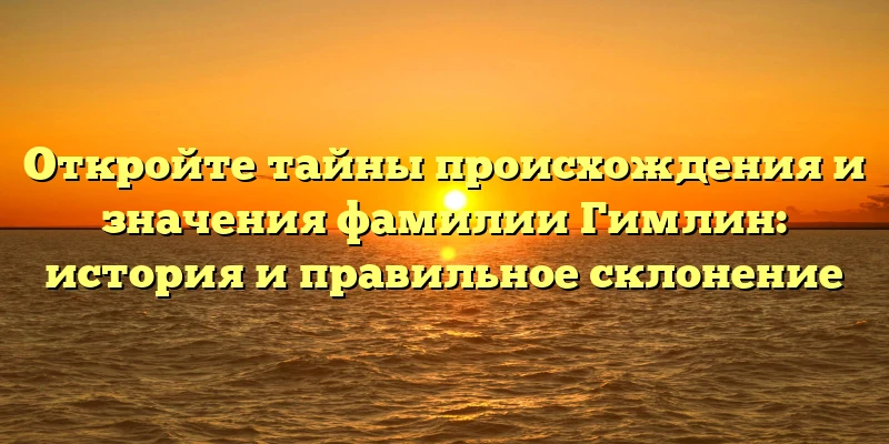 Откройте тайны происхождения и значения фамилии Гимлин: история и правильное склонение Откройте тайны происхождения и значения фамилии Гимлин: история и правильное склонение