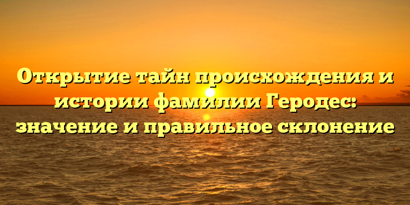 Открытие тайн происхождения и истории фамилии Геродес: значение и правильное склонение
