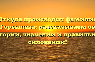 Откуда происходит фамилия Горбылева: рассказываем об истории, значении и правильном склонении!
