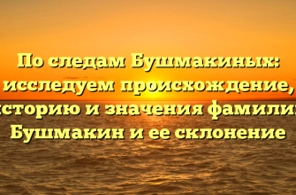 По следам Бушмакиных: исследуем происхождение, историю и значения фамилии Бушмакин и ее склонение
