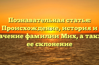 Познавательная статья: Происхождение, история и значение фамилии Мих, а также ее склонение