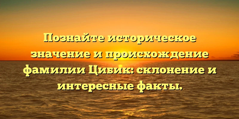 Познайте историческое значение и происхождение фамилии Цибик: склонение и интересные факты. Познайте историческое значение и происхождение фамилии Цибик: склонение и интересные факты.