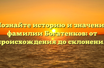 Познайте историю и значение фамилии Богатенков: от происхождения до склонения