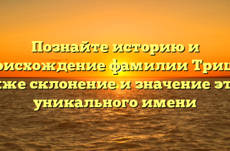 Познайте историю и происхождение фамилии Триш, а также склонение и значение этого уникального имени