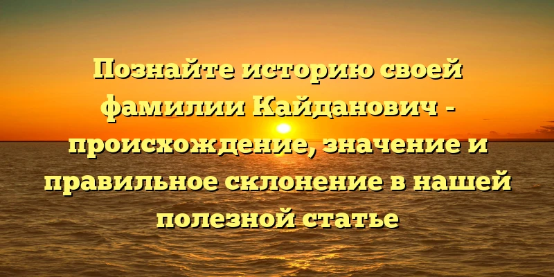 Познайте историю своей фамилии Кайданович - происхождение, значение и правильное склонение в нашей полезной статье Познайте историю своей фамилии Кайданович - происхождение, значение и правильное склонение в нашей полезной статье
