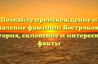 Познайте происхождение и значение фамилии Вострякова: история, склонение и интересные факты