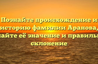 Познайте происхождение и историю фамилии Аранова, узнайте её значение и правильное склонение
