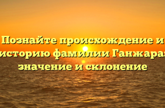 Познайте происхождение и историю фамилии Ганжара: значение и склонение