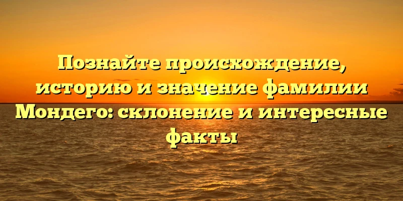 Познайте происхождение, историю и значение фамилии Мондего: склонение и интересные факты Познайте происхождение, историю и значение фамилии Мондего: склонение и интересные факты
