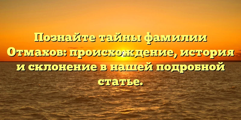 Познайте тайны фамилии Отмахов: происхождение, история и склонение в нашей подробной статье. Познайте тайны фамилии Отмахов: происхождение, история и склонение в нашей подробной статье.