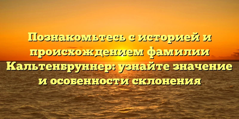 Познакомьтесь с историей и происхождением фамилии Кальтенбруннер: узнайте значение и особенности склонения Познакомьтесь с историей и происхождением фамилии Кальтенбруннер: узнайте значение и особенности склонения
