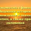 Познакомьтесь с фамилией Ведехина: история, происхождение и значимость фамилии, а также правила склонения