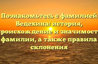 Познакомьтесь с фамилией Ведехина: история, происхождение и значимость фамилии, а также правила склонения