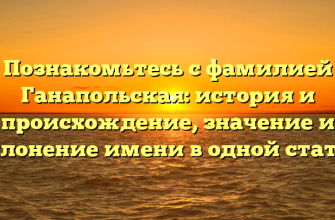 Познакомьтесь с фамилией Ганапольская: история и происхождение, значение и склонение имени в одной статье Познакомьтесь с фамилией Ганапольская: история и происхождение, значение и склонение имени в одной статье