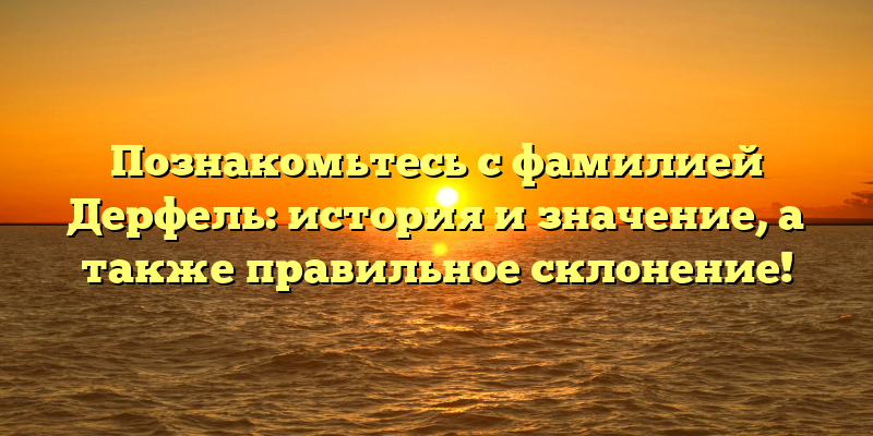 Познакомьтесь с фамилией Дерфель: история и значение, а также правильное склонение!