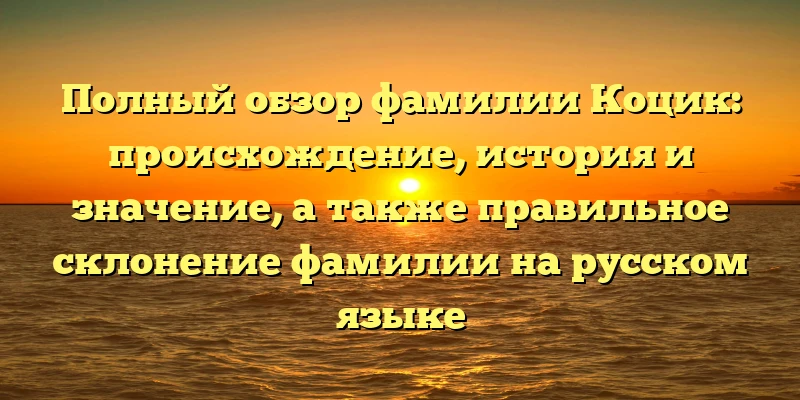 Полный обзор фамилии Коцик: происхождение, история и значение, а также правильное склонение фамилии на русском языке Полный обзор фамилии Коцик: происхождение, история и значение, а также правильное склонение фамилии на русском языке