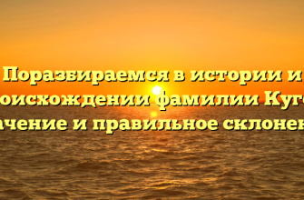Поразбираемся в истории и происхождении фамилии Кугот: значение и правильное склонение