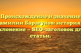 Происхождение и значение фамилии Барагунов: история и склонение — SEO-заголовок для статьи.