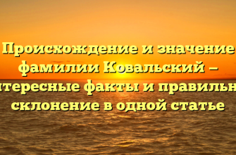 Происхождение и значение фамилии Ковальский — интересные факты и правильное склонение в одной статье