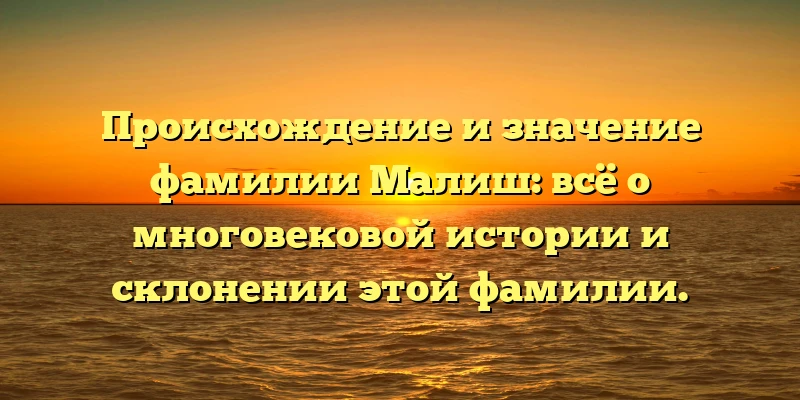 Происхождение и значение фамилии Малиш: всё о многовековой истории и склонении этой фамилии. Происхождение и значение фамилии Малиш: всё о многовековой истории и склонении этой фамилии.
