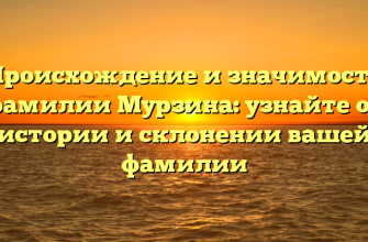 Происхождение и значимость фамилии Мурзина: узнайте об истории и склонении вашей фамилии