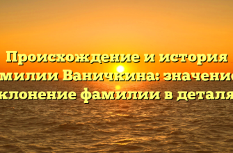 Происхождение и история фамилии Ваничкина: значение и склонение фамилии в деталях