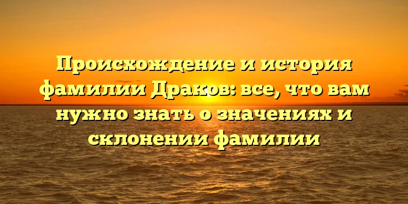 Происхождение и история фамилии Драков: все, что вам нужно знать о значениях и склонении фамилии Происхождение и история фамилии Драков: все, что вам нужно знать о значениях и склонении фамилии
