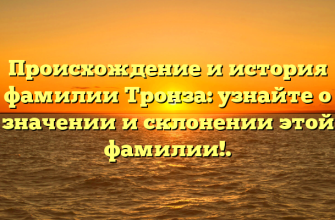 Происхождение и история фамилии Тронза: узнайте о значении и склонении этой фамилии!.