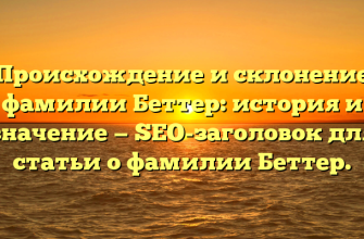 Происхождение и склонение фамилии Беттер: история и значение — SEO-заголовок для статьи о фамилии Беттер.