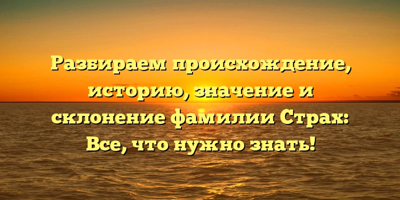 Разбираем происхождение, историю, значение и склонение фамилии Страх: Все, что нужно знать! Разбираем происхождение, историю, значение и склонение фамилии Страх: Все, что нужно знать!