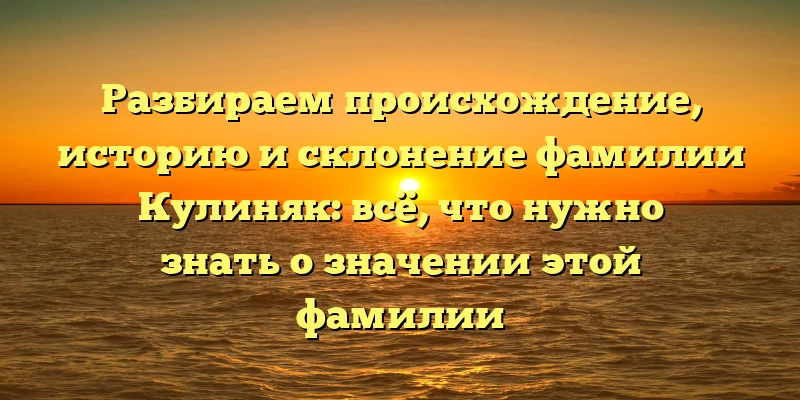 Разбираем происхождение, историю и склонение фамилии Кулиняк: всё, что нужно знать о значении этой фамилии Разбираем происхождение, историю и склонение фамилии Кулиняк: всё, что нужно знать о значении этой фамилии