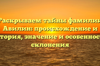 Раскрываем тайны фамилии Авилин: происхождение и история, значение и особенности склонения