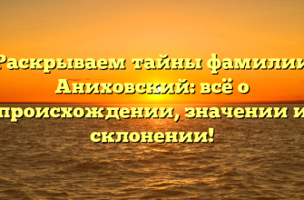 Раскрываем тайны фамилии Аниховский: всё о происхождении, значении и склонении!