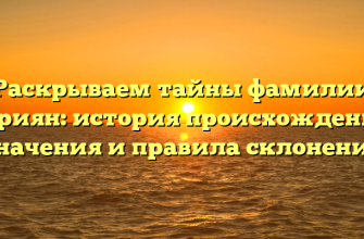 Раскрываем тайны фамилии Асриян: история происхождения, значения и правила склонения