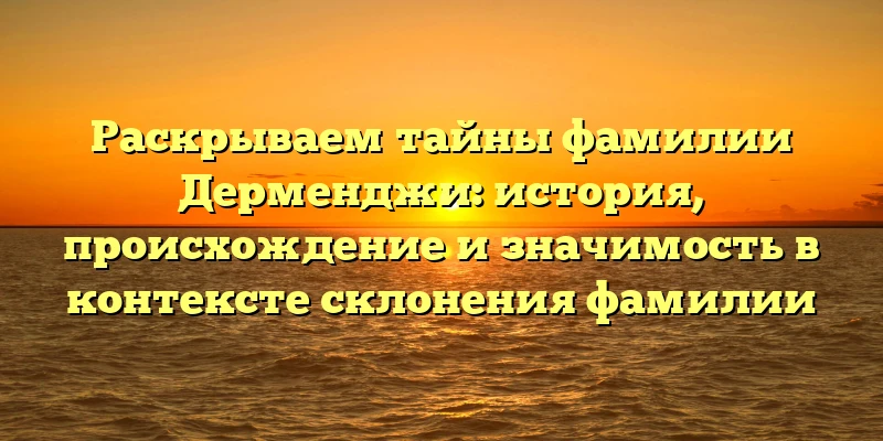 Раскрываем тайны фамилии Дерменджи: история, происхождение и значимость в контексте склонения фамилии Раскрываем тайны фамилии Дерменджи: история, происхождение и значимость в контексте склонения фамилии