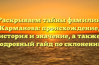 Раскрываем тайны фамилии Карманова: происхождение, история и значение, а также подробный гайд по склонению