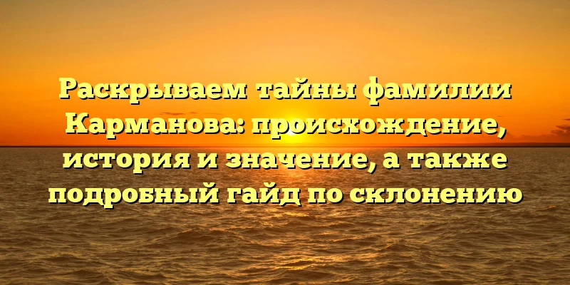 Раскрываем тайны фамилии Карманова: происхождение, история и значение, а также подробный гайд по склонению Раскрываем тайны фамилии Карманова: происхождение, история и значение, а также подробный гайд по склонению
