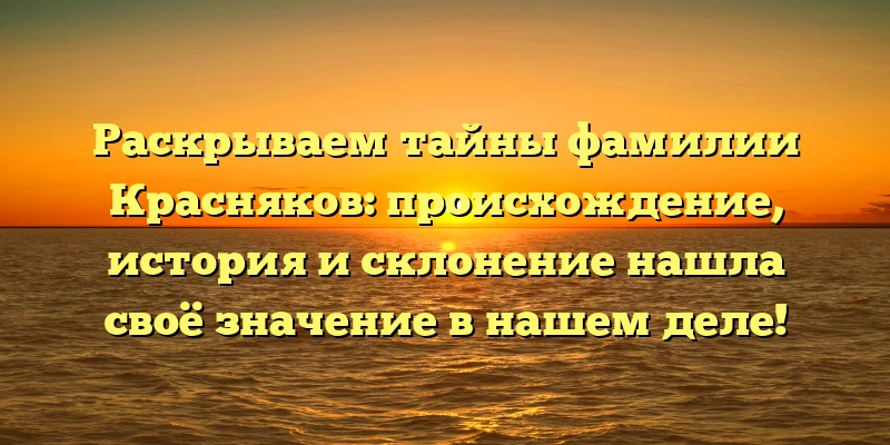 Раскрываем тайны фамилии Красняков: происхождение, история и склонение нашла своё значение в нашем деле! Раскрываем тайны фамилии Красняков: происхождение, история и склонение нашла своё значение в нашем деле!